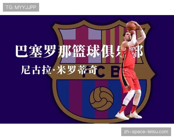 欧洲篮球明星米罗蒂奇宣布下赛季将离开巴塞罗那